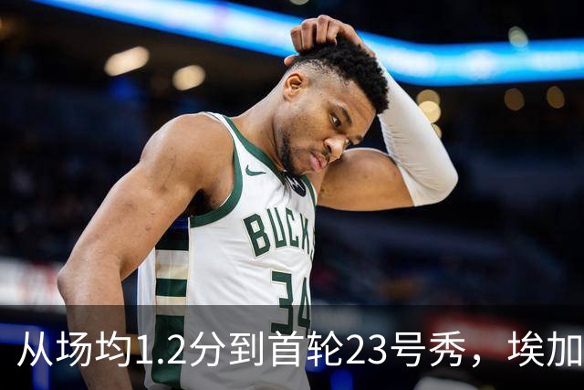 从场均1.2分到首轮23号秀，埃加福熬过了最难受的两年