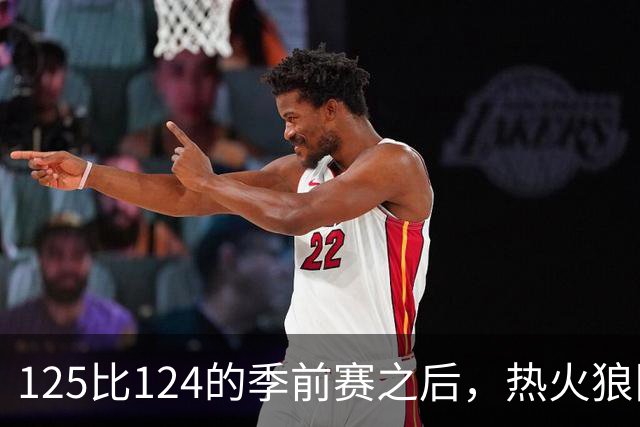 125比124的季前赛之后，热火狼队揭幕战要来了