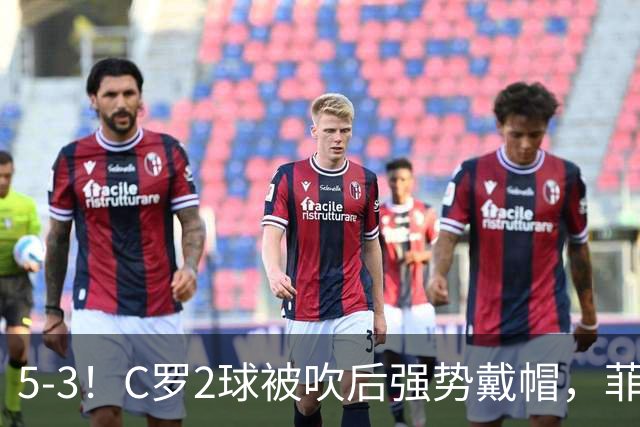 5-3！C罗2球被吹后强势戴帽，菲利克斯独造4球，胜利笑傲进球大战